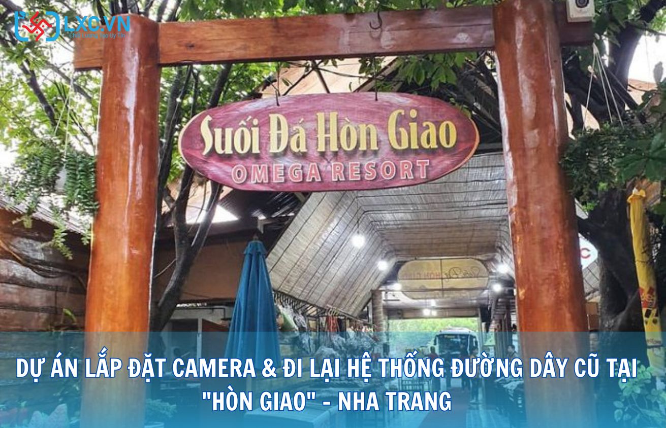 DỰ ÁN LẮP ĐẶT CAMERA & ĐI LẠI HỆ THỐNG ĐƯỜNG DÂY CŨ TẠI "HÒN GIAO" – NHA TRANG